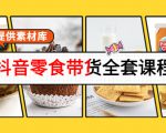 抖音零食带货全套课程:从0到1搭建账号,涨粉卖货(提供素材库)-88共享