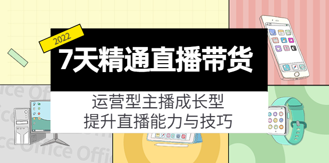 7天精通直播带货，运营型主播成长型，提升直播能力与技巧（19节课）-88共享