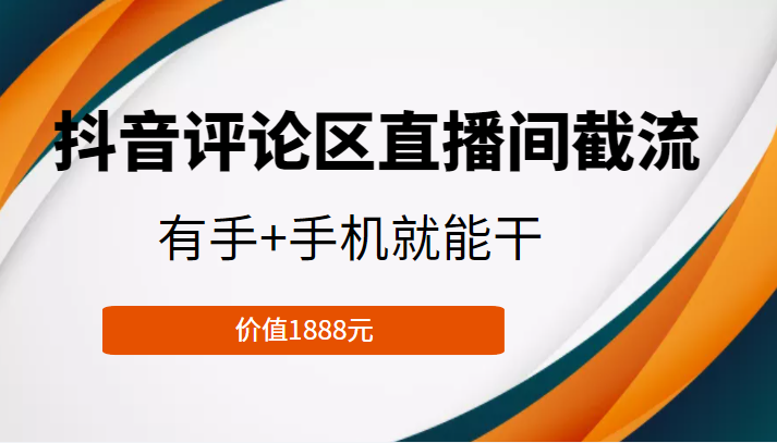 抖音评论区直播间截流，有手+手机就能干，门槛极低，模式可大量复制（价值1888元）-88共享