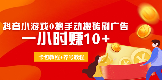 外面收费3980抖音小游戏0撸手动搬砖刷广告 一小时赚10+(卡包教程+养号教程)-88共享
