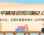 知乎精准引流攻略2.0，适合各行业，全程实操落地演示（16节课）-88共享