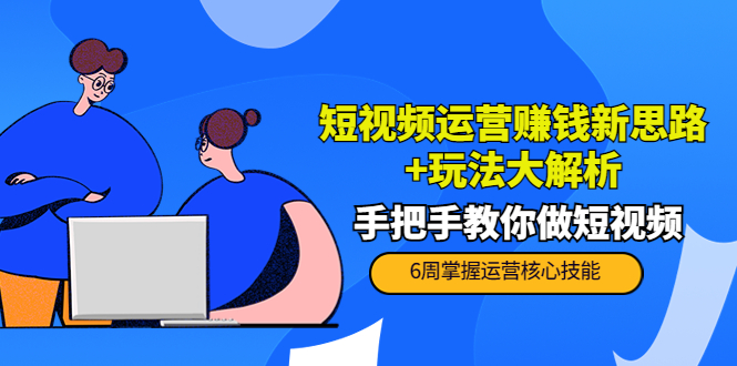 短视频运营赚钱新思路+玩法大解析：手把手教你做短视频【PETER最新更新中】-88共享