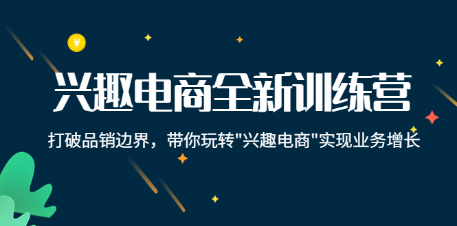 兴趣电商全新训练营：打破品销边界，带你玩转“兴趣电商“实现业务增长-88共享