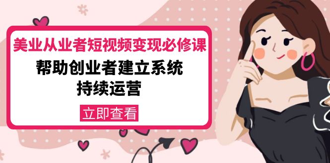 美业从业者短视频变现必修课：帮助创业者建立系统持续运营-价值3990元-88共享