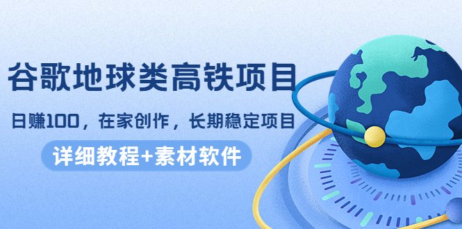 谷歌地球类高铁项目，日赚100，在家创作，长期稳定项目（教程+素材软件）-88共享