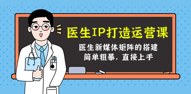 医生IP打造运营课，医生新媒体矩阵的搭建，简单粗暴，直接上手-88共享