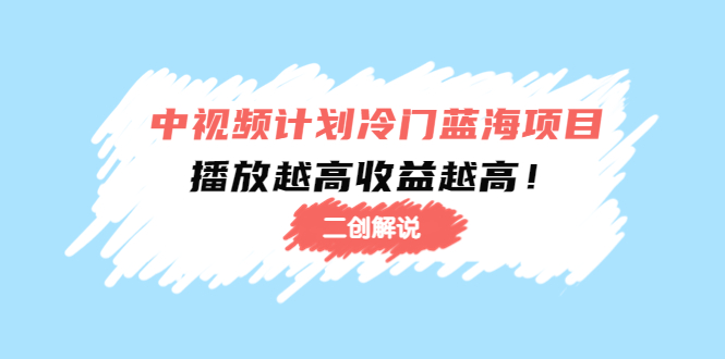 中视频计划冷门蓝海项目【二创解说】陪跑课程：播放越高收益越高-88共享