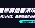 抖音黑屏撸音浪玩法:野人美女村花,丑妻玩法素材统统有【教程+素材】-88共享