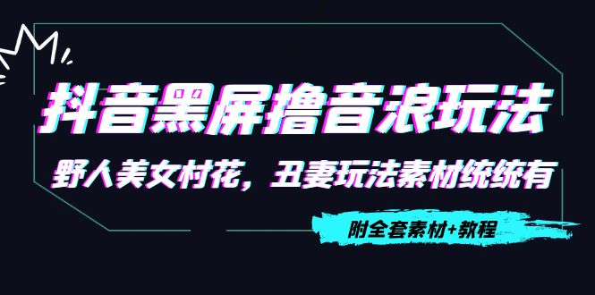 抖音黑屏撸音浪玩法：野人美女村花，丑妻玩法素材统统有【教程+素材】-88共享