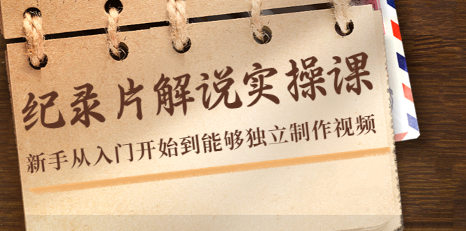 纪录片解说实操课，新手从入门开始到能够独立制作视频（22节课）-88共享