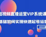 2022短视频直播运营VIP系统课:零基础如何实现快速起号运营(价值2999元)-88共享