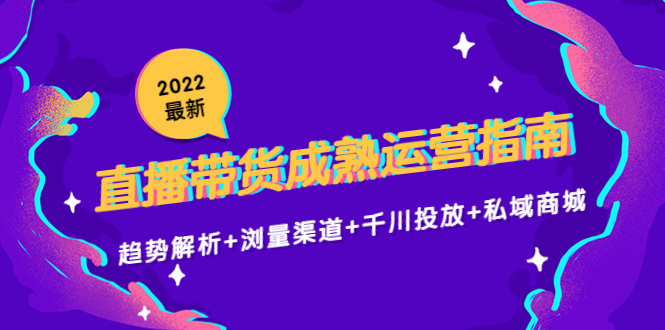 2022最新直播带货成熟运营指南3.0：趋势解析+浏量渠道+千川投放+私域商城-88共享