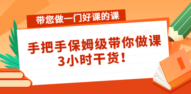 带您做一门好课的课：手把手保姆级带你做课，3小时干货-88共享