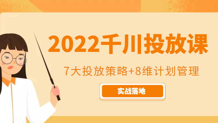 2022千川投放7大投放策略+8维计划管理，实战落地课程-88共享