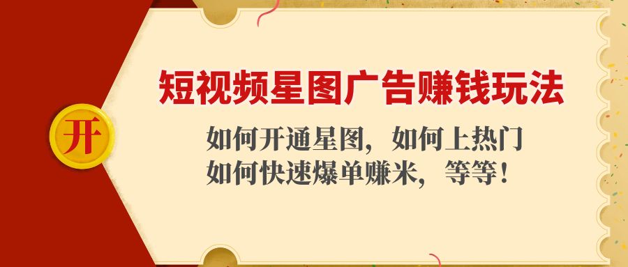 短视频星图广告赚钱玩法：如何开通，如何上热门，如何快速爆单赚米！-88共享