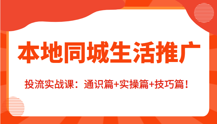 本地同城生活推广投流实战课：通识篇+实操篇+技巧篇！-88共享