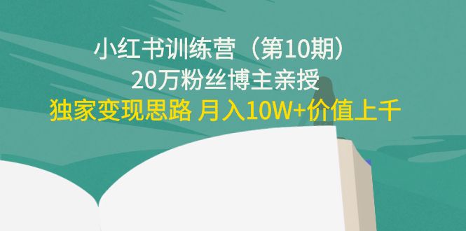 小红书训练营（第10期）20万粉丝博主亲授：独家变现思路 月入10W+价值上千-88共享