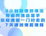 3小时极速创课法，专业网课运营手 教你极速做一门好卖的课 7天速创爆款课程-88共享
