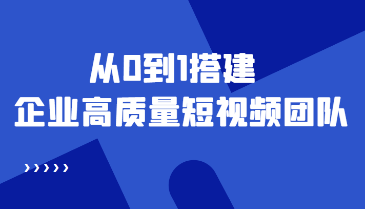 老板必学12节课，教你从0到1搭建企业高质量短视频团队，解决你的搭建难题-88共享