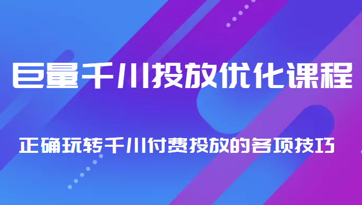 巨量千川投放优化课程 正确玩转千川付费投放的各项技巧-88共享