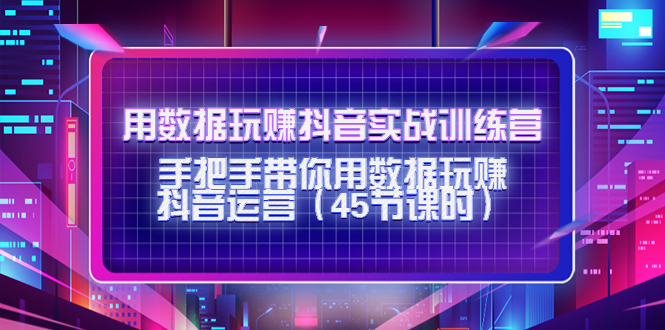 用数据玩赚抖音实战训练营：手把手带你用数据玩赚抖音运营-88共享