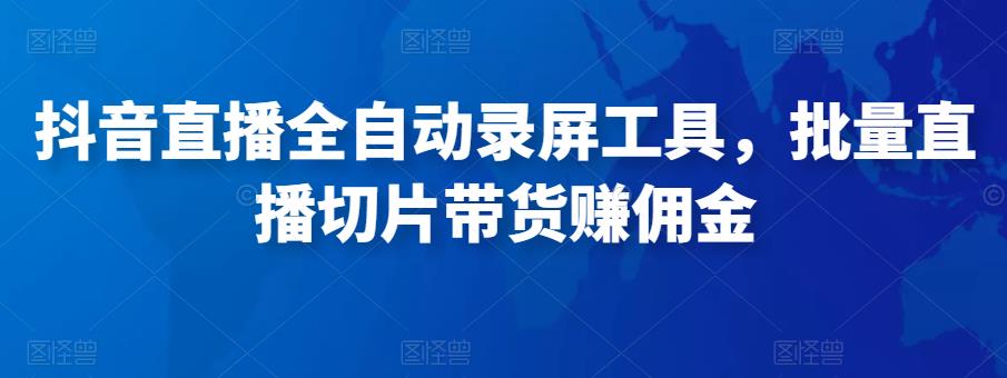 抖音直播全自动录屏工具，批量实时录制直播视频，可带货赚佣金（软件+使用教程）-88共享