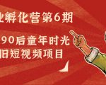 副业孵化营第6期:80/90后童年时光怀旧短视频项目-88共享