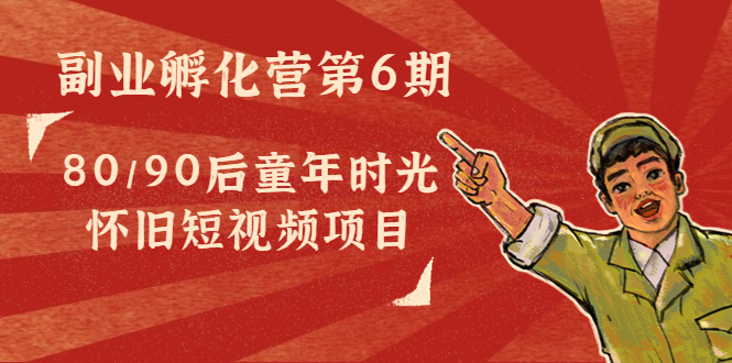 副业孵化营第6期：80/90后童年时光怀旧短视频项目-88共享