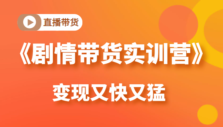 《剧情带货实训营》目前最好的直播带货方式，变起现来是又快又猛（价值980元）-88共享
