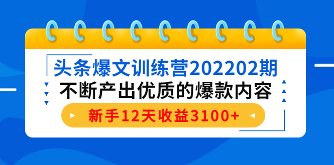 头条爆文训练营202202期，不断产出优质的爆款内容，新手12天收益3100+-88共享