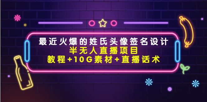 最近火爆的姓氏头像签名设计半无人直播项目（教程+10G素材+直播话术）-88共享