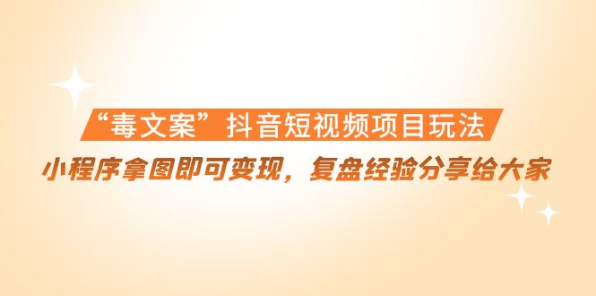 “毒文案”抖音短视频项目玩法，小程序拿图即可变现，复盘经验分享给大家-88共享