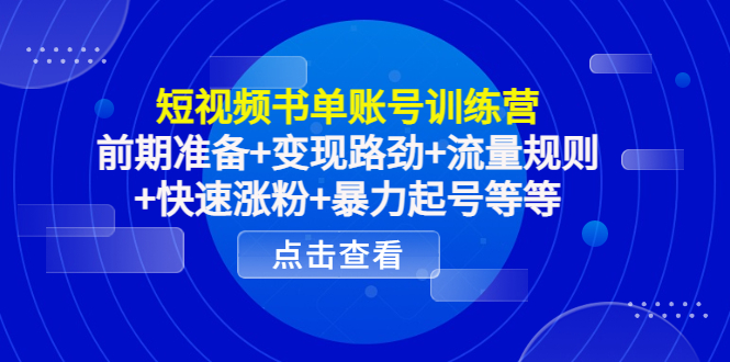 短视频书单账号训练营，前期准备+变现路劲+流量规则+快速涨粉+暴力起号等等-88共享