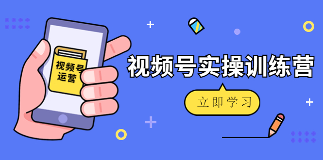 微信视频号实操训练营：视频号起号运营纯干货玩法！-88共享