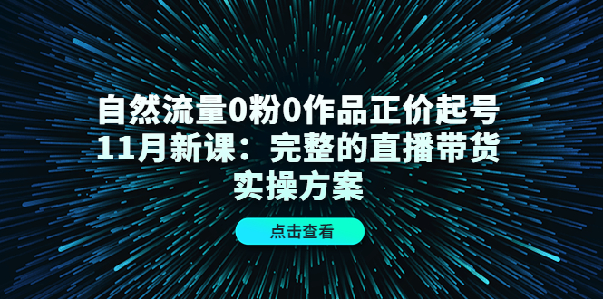 自然流量0粉0作品正价起号11月新课：完整的直播带货实操方案-88共享