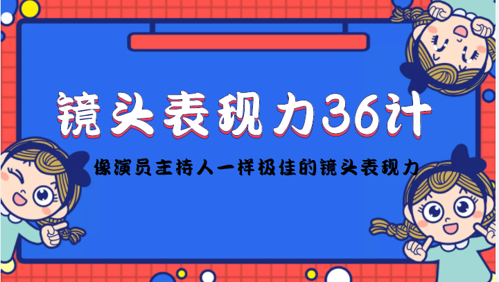 镜头表现力36计，做到像演员主持人这些职业的人一样，拥有极佳的镜头表现力-88共享