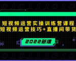 2022短视频运营实操训练营课程,提升短视频运营技巧+直播间带货技巧-88共享