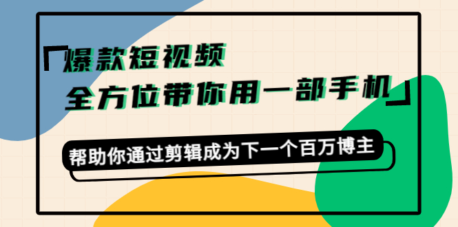 爆款短视频，全方位带你用一部手机，帮助你通过剪辑成为下一个百万博主-88共享