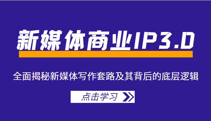 新媒体商业IP3.0，全面揭秘新媒体写作套路及其背后的底层逻辑（价值1299元）-88共享