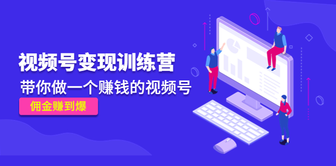 《视频号变现训练营》带你做一个赚钱的视频号，佣金赚到爆-88共享