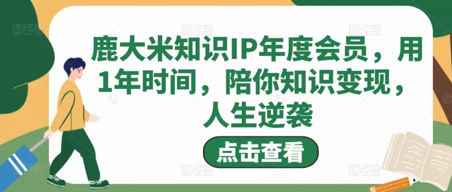 鹿大米知识IP年度会员，用1年时间，陪你知识变现，人生逆袭-88共享