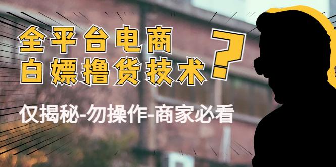 外面收费2980的全平台电商白嫖撸货技术（仅揭秘勿操作-商家防范必看）-88共享