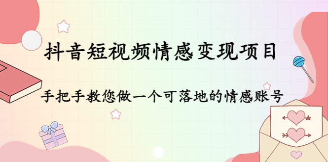 抖音短视频情感变现项目：手把手教您做一个可落地的情感账号-88共享