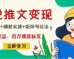 小说推文训练营:引流技巧+爆款实操+矩阵号玩法,百倍效益、百万播放秘笈-88共享
