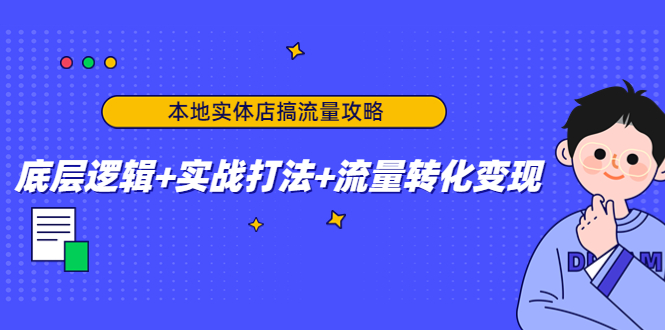 本地实体店搞流量攻略：底层逻辑+实战打法+流量转化变现-88共享