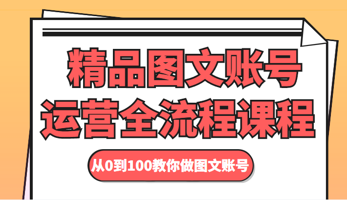 精品图文账号运营全流程课程 从0到100教你做图文账号-88共享