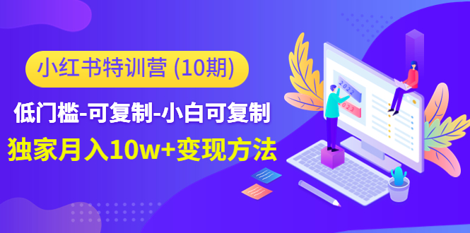小红书特训营（第10期）低门槛-可复制-小白可复制-独家月入10w+变现方法-88共享