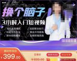 换个脑子3小时入门短视频创作,短视频创作入门必修课-88共享