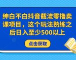 绅白不白抖音截流零撸卖课项目,这个玩法熟练之后日入至少500以上-88共享