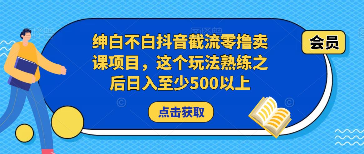 绅白不白抖音截流零撸卖课项目，这个玩法熟练之后日入至少500以上-88共享